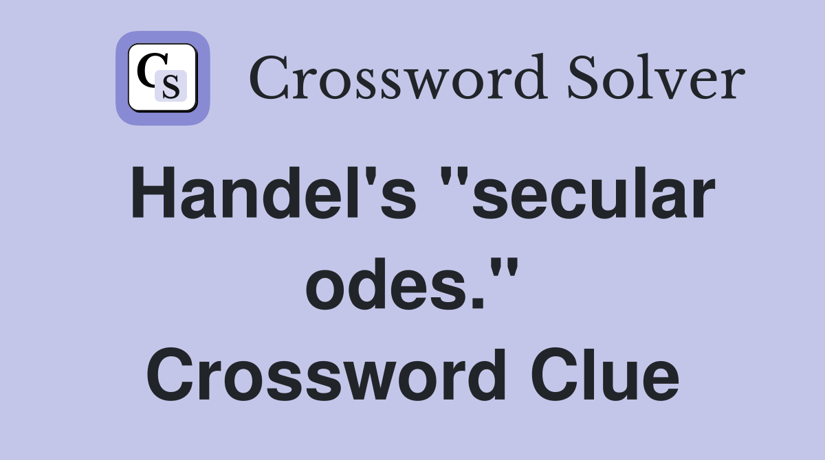 Handel's "secular odes." Crossword Clue