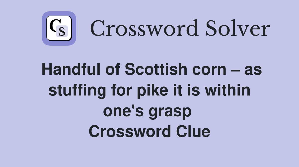 Handful of Scottish corn – as stuffing for pike it is within one's grasp  Crossword Clue