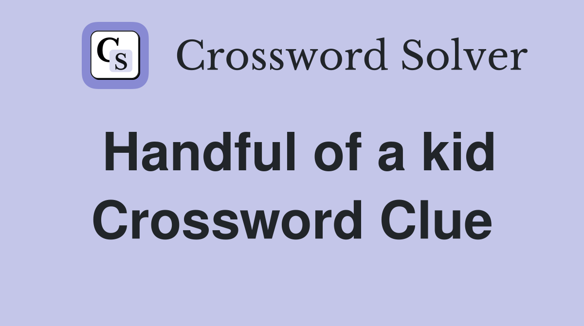 Handful of a kid Crossword Clue