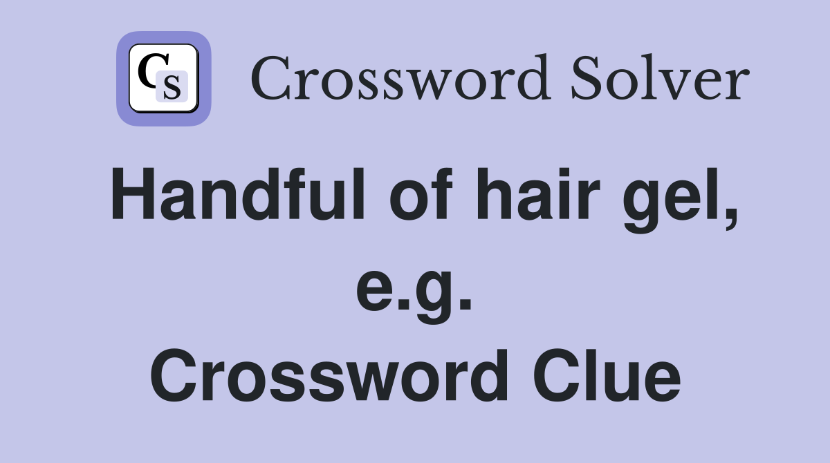 Handful of hair gel, e.g. Crossword Clue