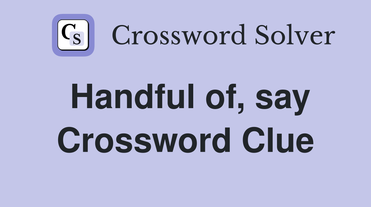 Handful of, say Crossword Clue