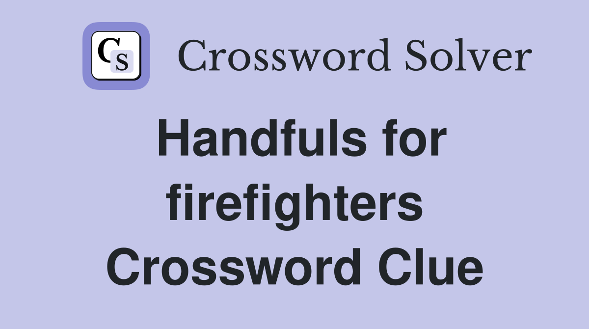 Handfuls for firefighters Crossword Clue