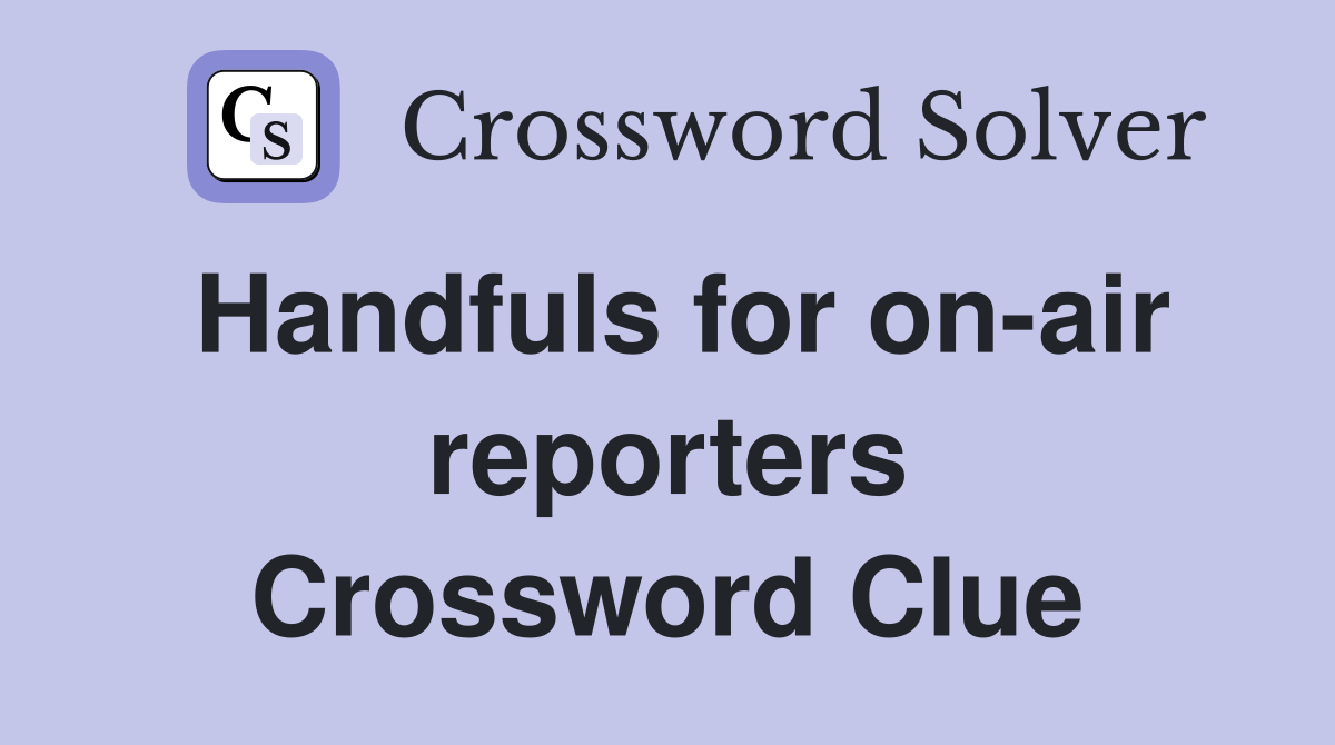 Handfuls for on-air reporters Crossword Clue