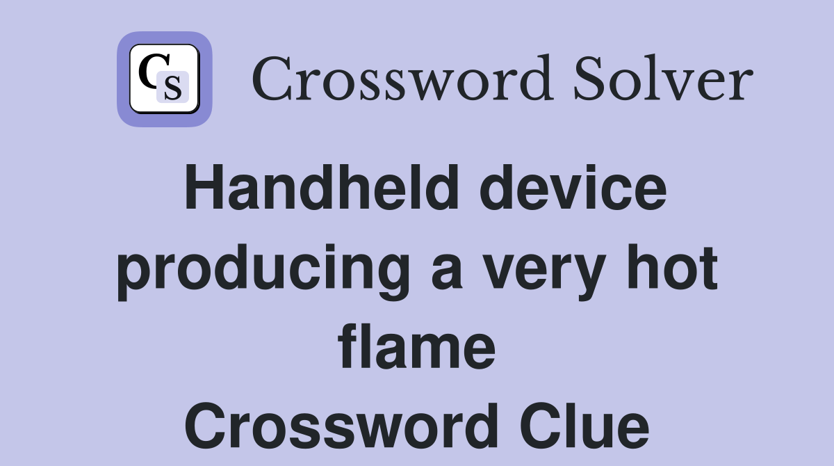 Handheld device producing a very hot flame Crossword Clue