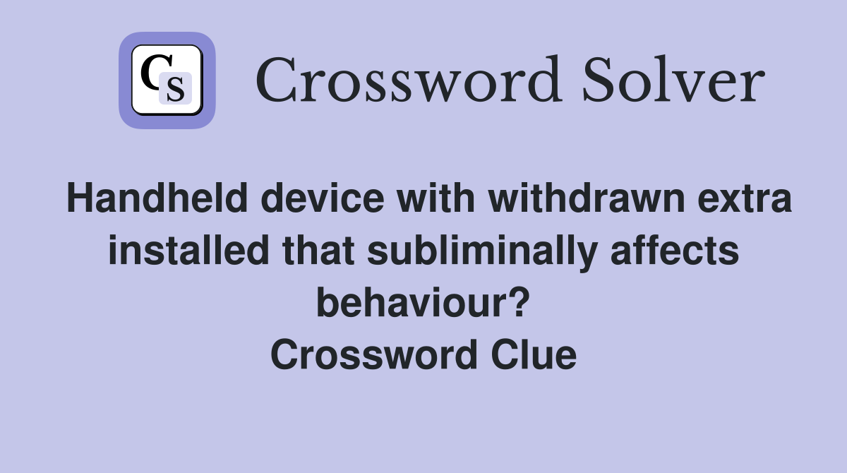 Handheld device with withdrawn extra installed that subliminally affects behaviour? Crossword Clue