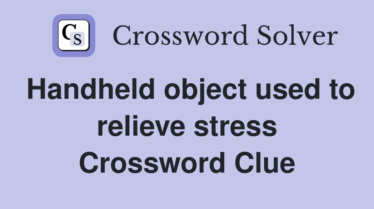 Handheld object used to relieve stress Crossword Clue