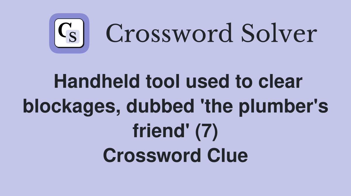 Handheld tool used to clear blockages, dubbed 'the plumber's friend' (7) Crossword Clue