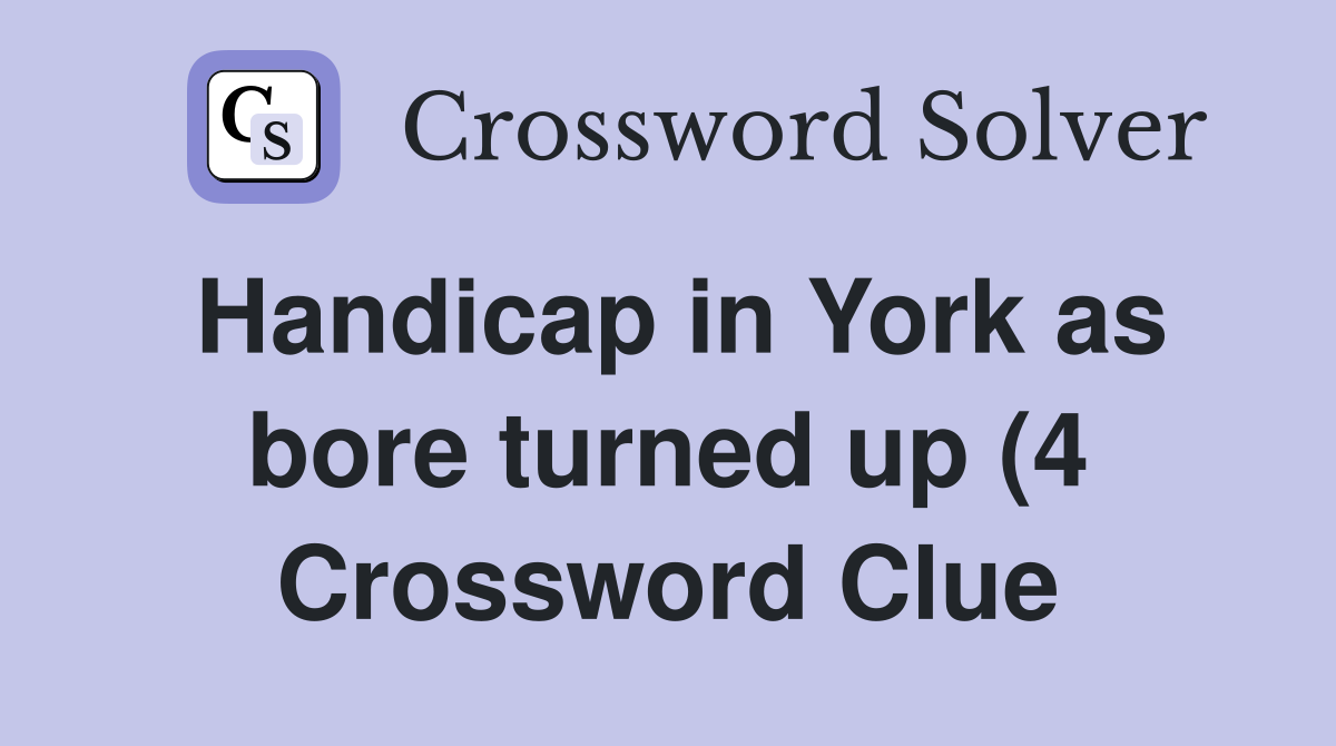 Handicap in York as bore turned up (4) Crossword Clue Answers Handicap in York as bore turned up (4) Crossword Clue Answers