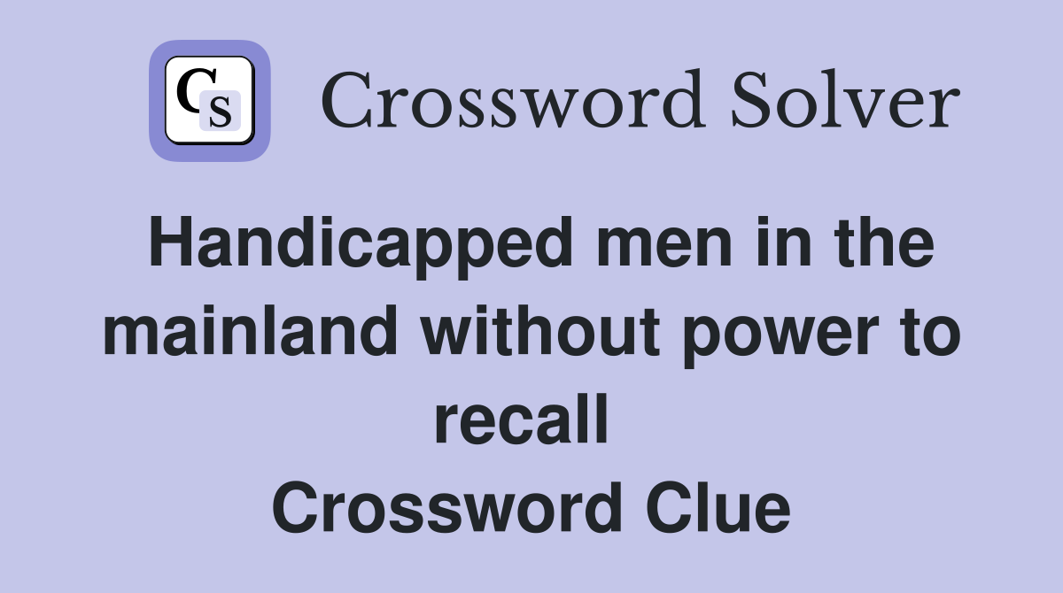 Handicapped men in the mainland without power to recall  Crossword Clue