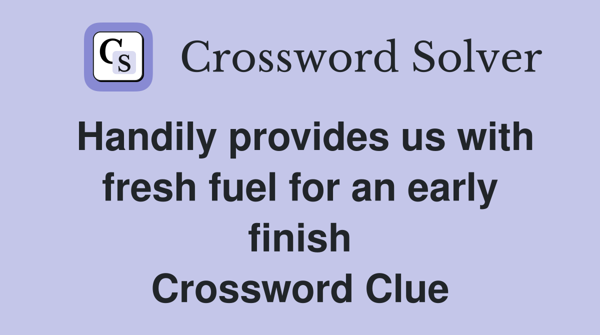 Handily provides us with fresh fuel for an early finish Crossword Clue
