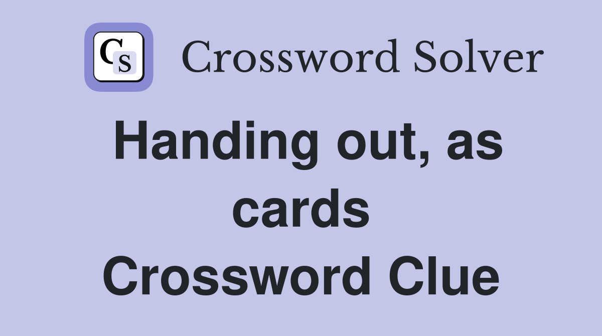 Handing out, as cards Crossword Clue