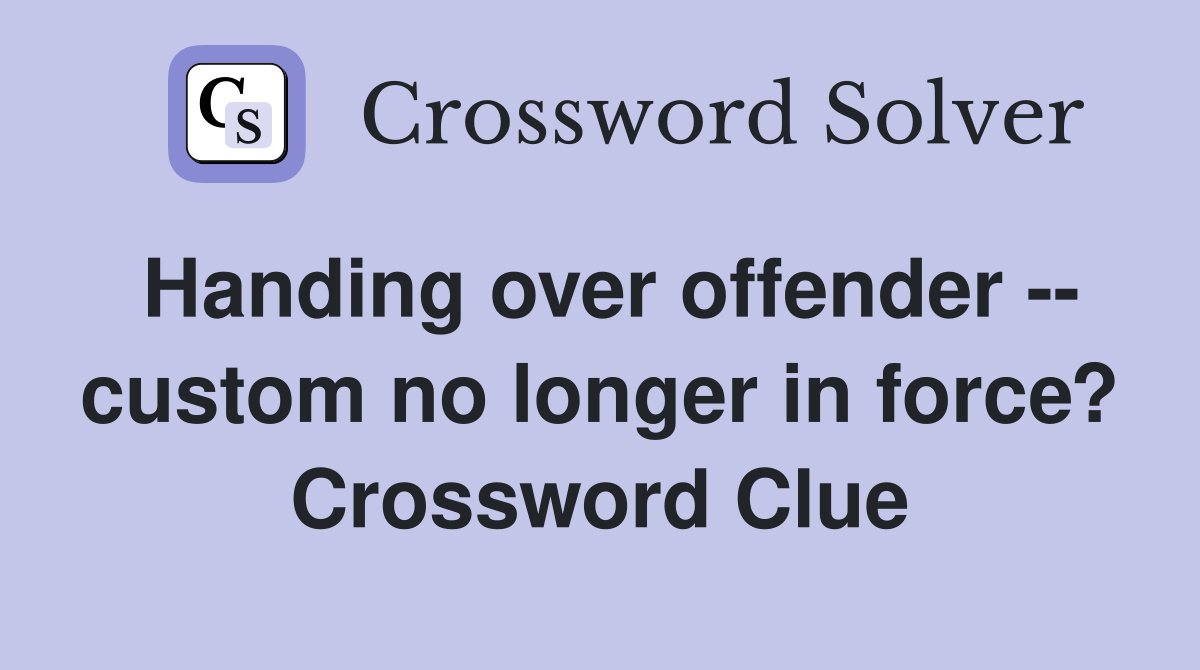 Handing over offender -- custom no longer in force? Crossword Clue