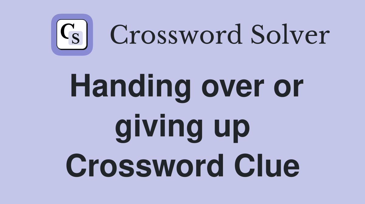 Handing over or giving up Crossword Clue