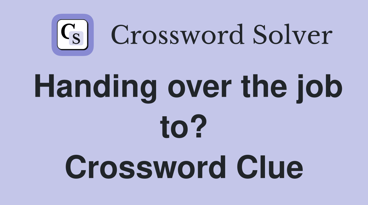 Handing over the job to? Crossword Clue