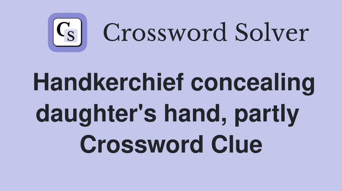 Handkerchief concealing daughter's hand, partly  Crossword Clue