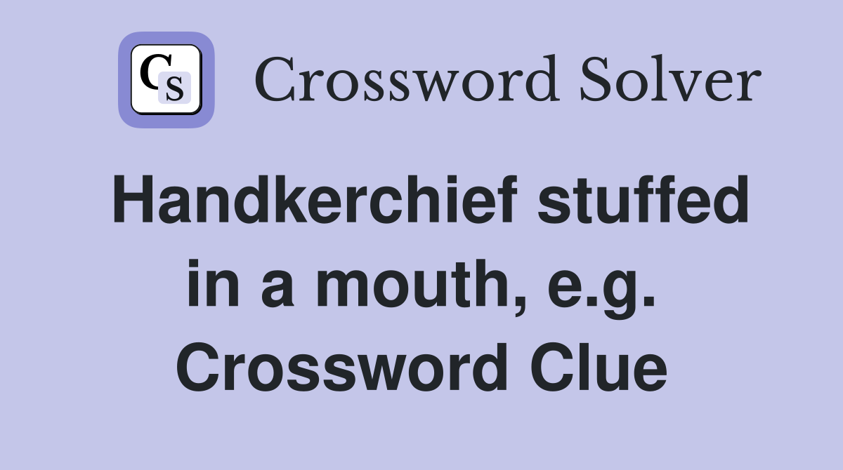 Handkerchief stuffed in a mouth, e.g. Crossword Clue