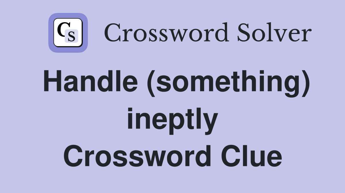 Handle (something) ineptly Crossword Clue