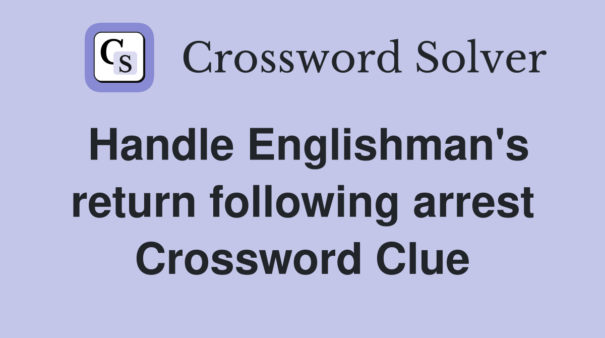 Handle Englishman's return following arrest Crossword Clue