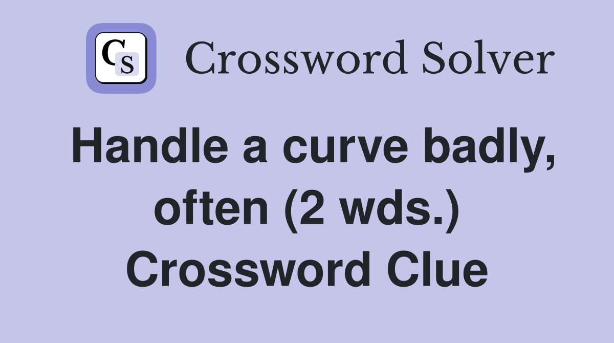 Handle a curve badly, often (2 wds.) Crossword Clue