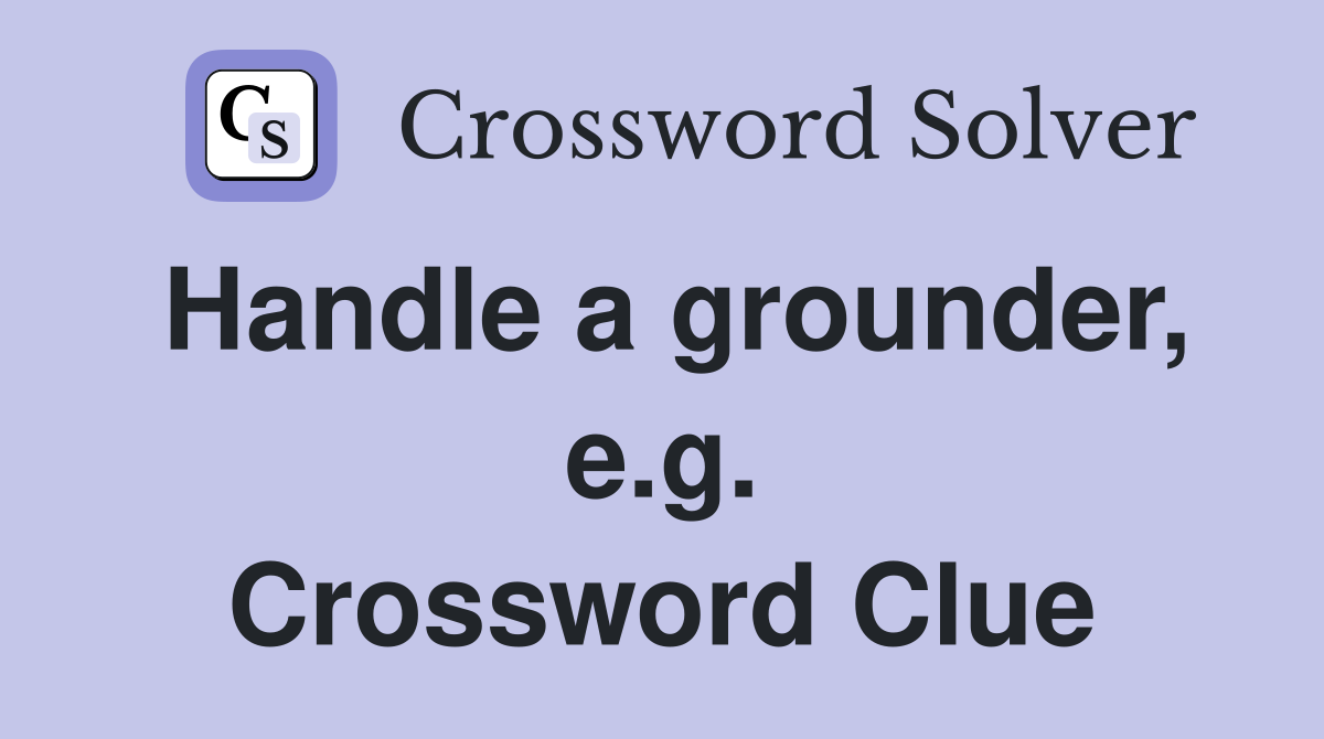 Handle a grounder, e.g. Crossword Clue