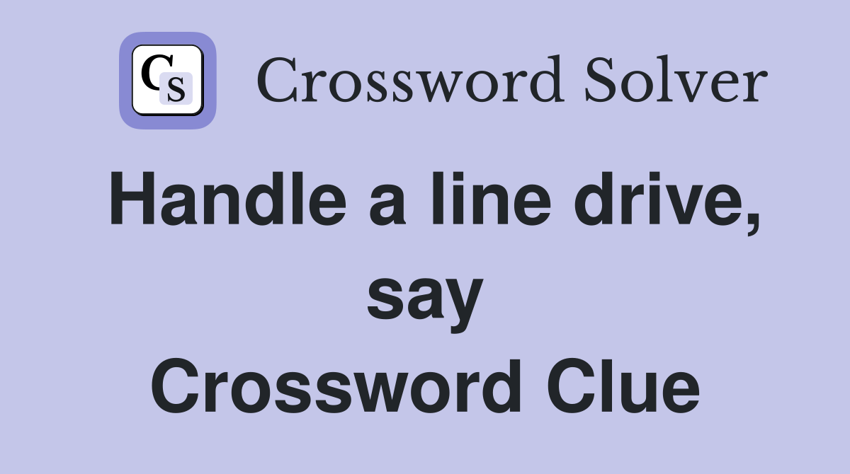 Handle a line drive, say Crossword Clue