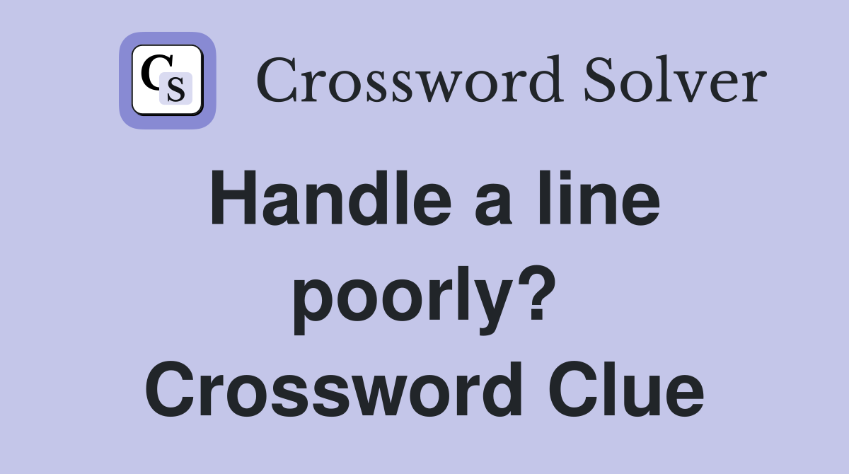 Handle a line poorly? Crossword Clue