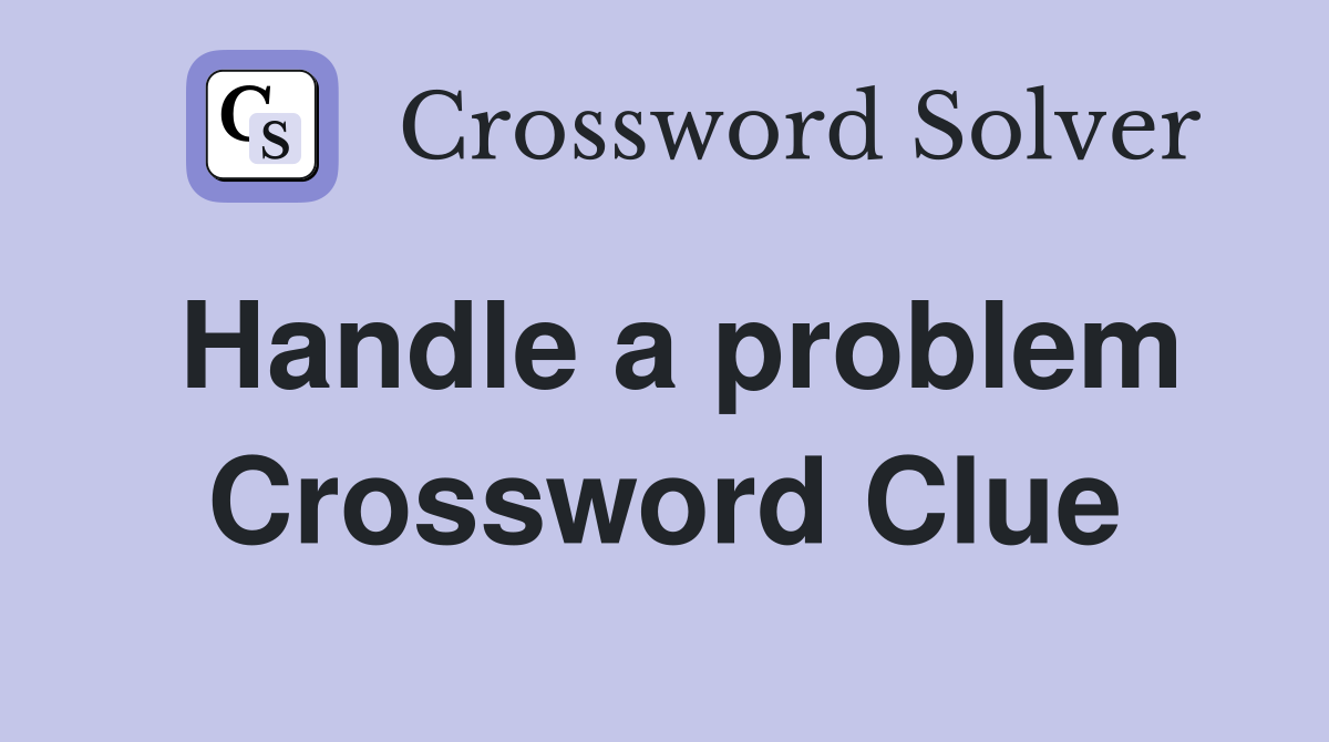 Handle a problem Crossword Clue