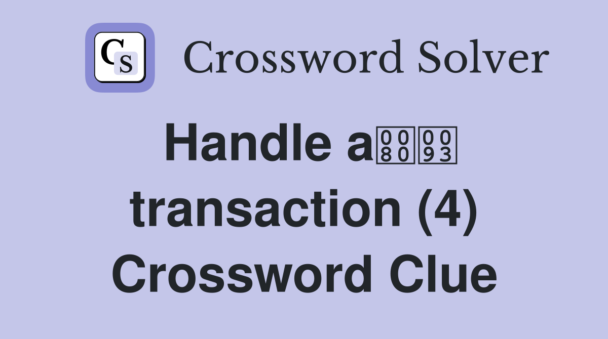 Handle a transaction (4) Crossword Clue