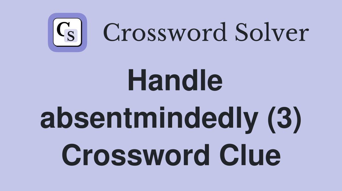 Handle absentmindedly (3) Crossword Clue