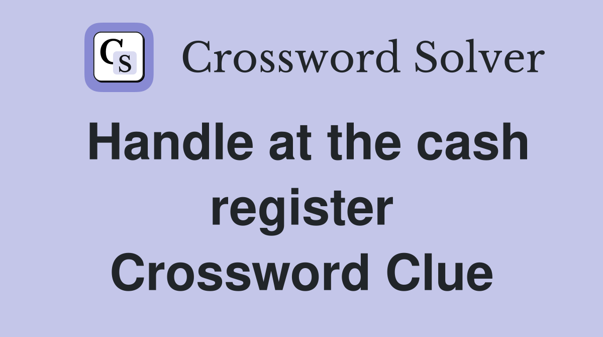 Handle at the cash register Crossword Clue