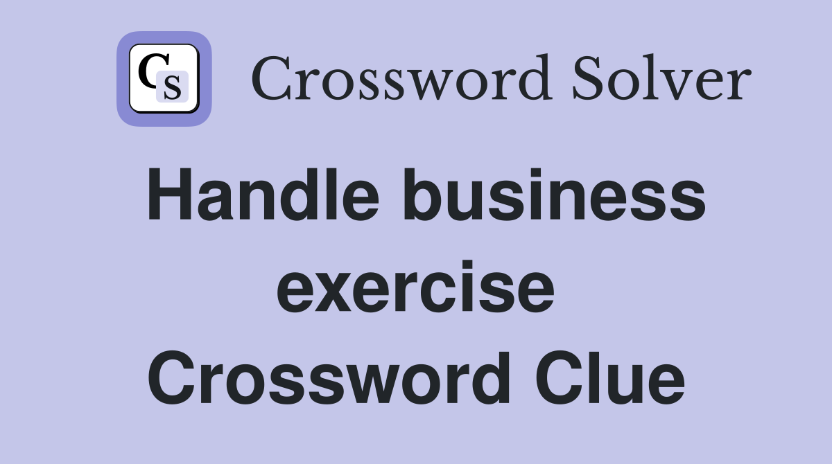 Handle business exercise Crossword Clue