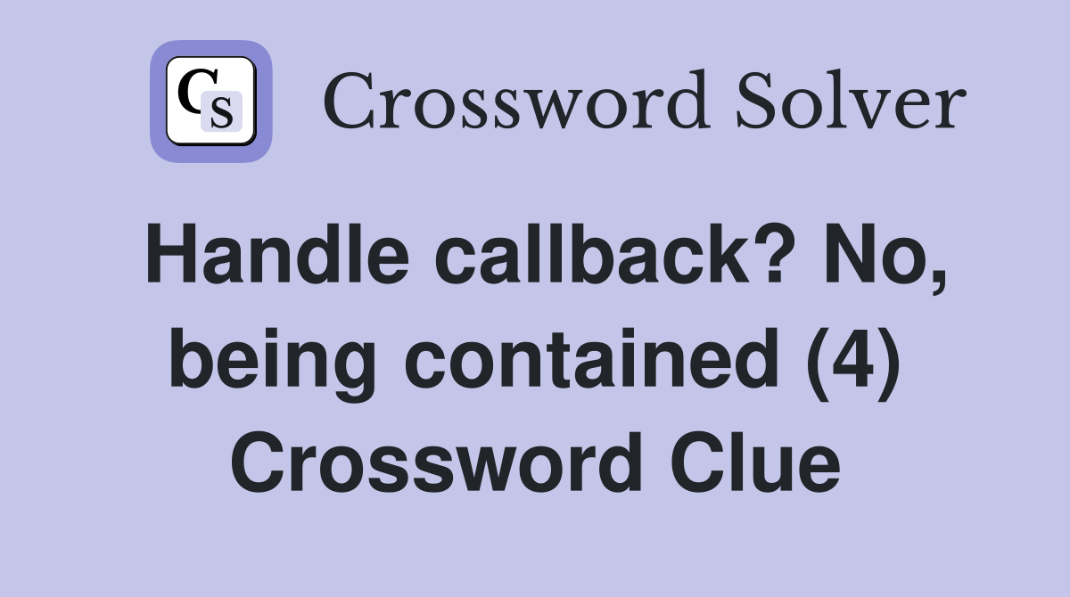 Handle callback? No, being contained (4) Crossword Clue