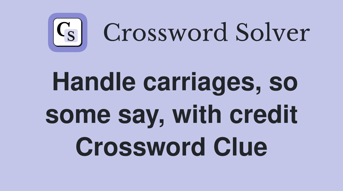 Handle carriages, so some say, with credit Crossword Clue