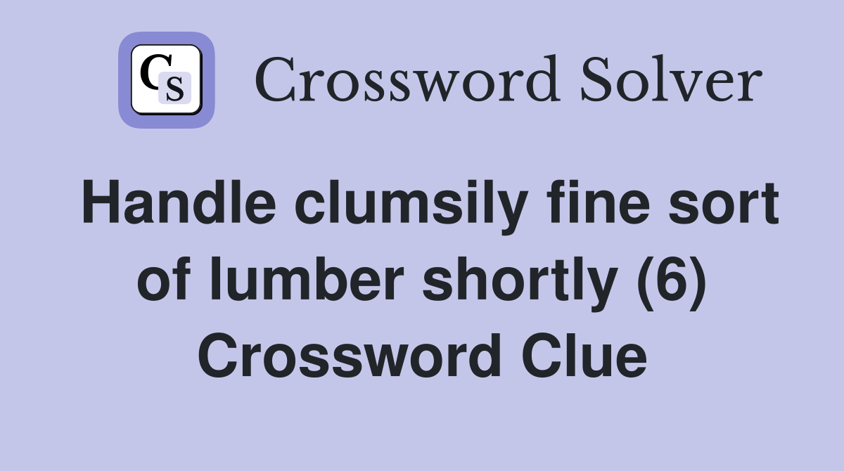 Handle clumsily fine sort of lumber shortly (6) Crossword Clue
