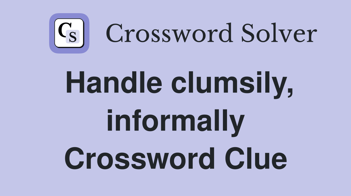 Handle clumsily, informally Crossword Clue