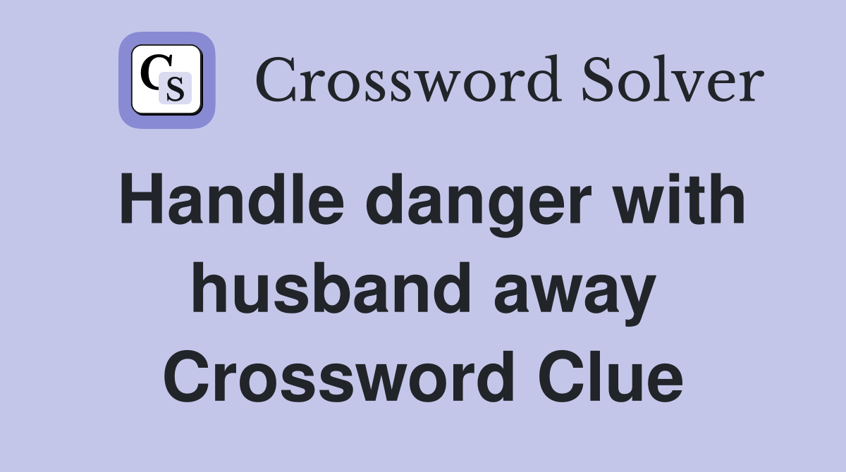 Handle danger with husband away Crossword Clue