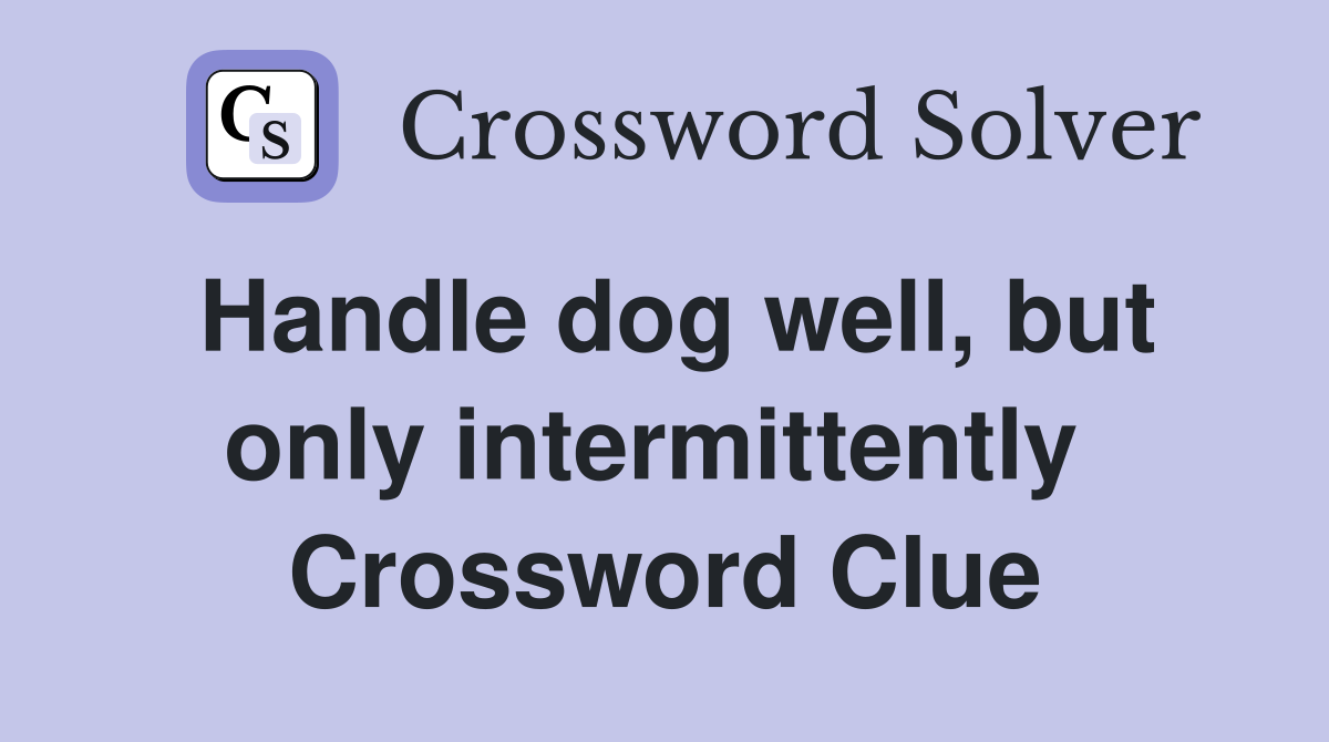 Handle dog well, but only intermittently  Crossword Clue