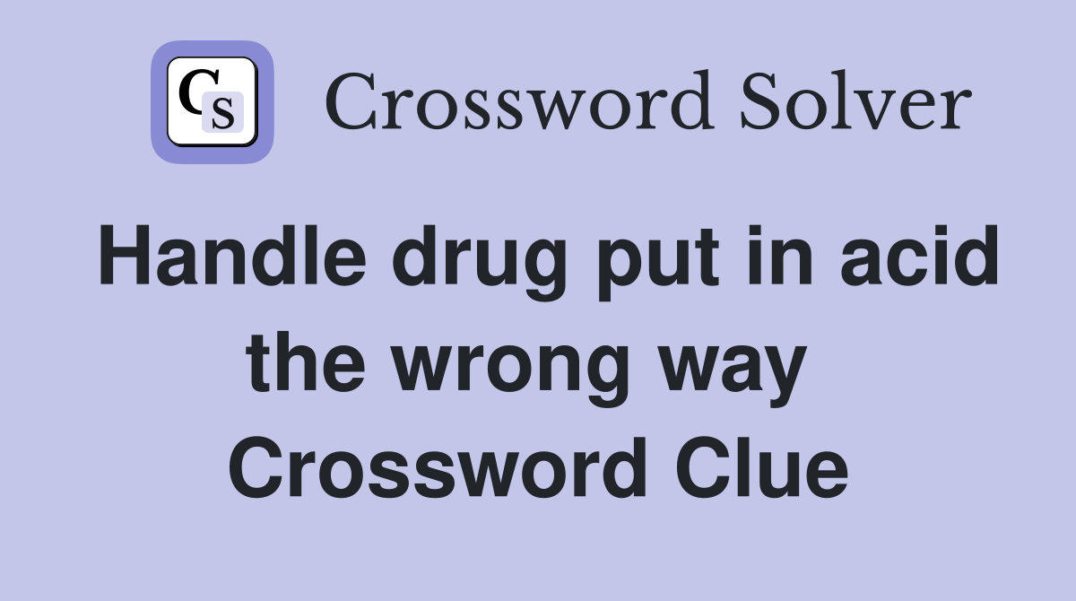 Handle drug put in acid the wrong way  Crossword Clue