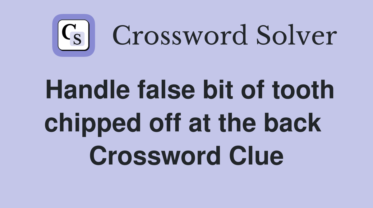 Handle false bit of tooth chipped off at the back  Crossword Clue