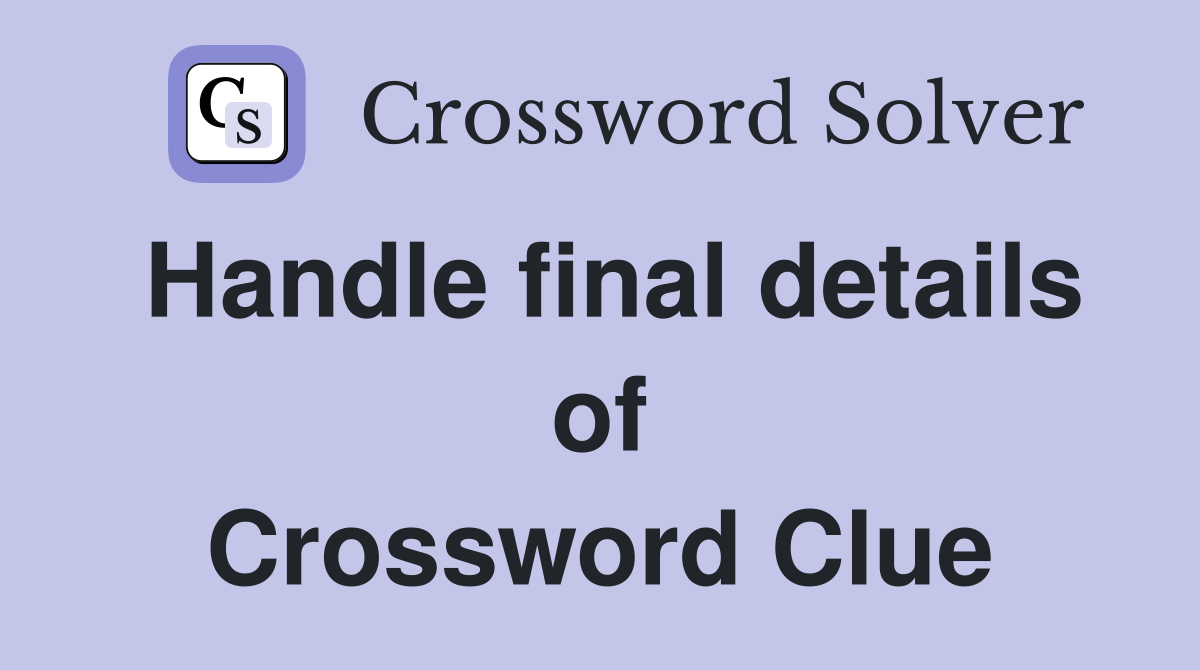 Handle final details of Crossword Clue