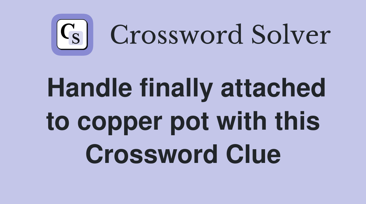 Handle finally attached to copper pot with this Crossword Clue
