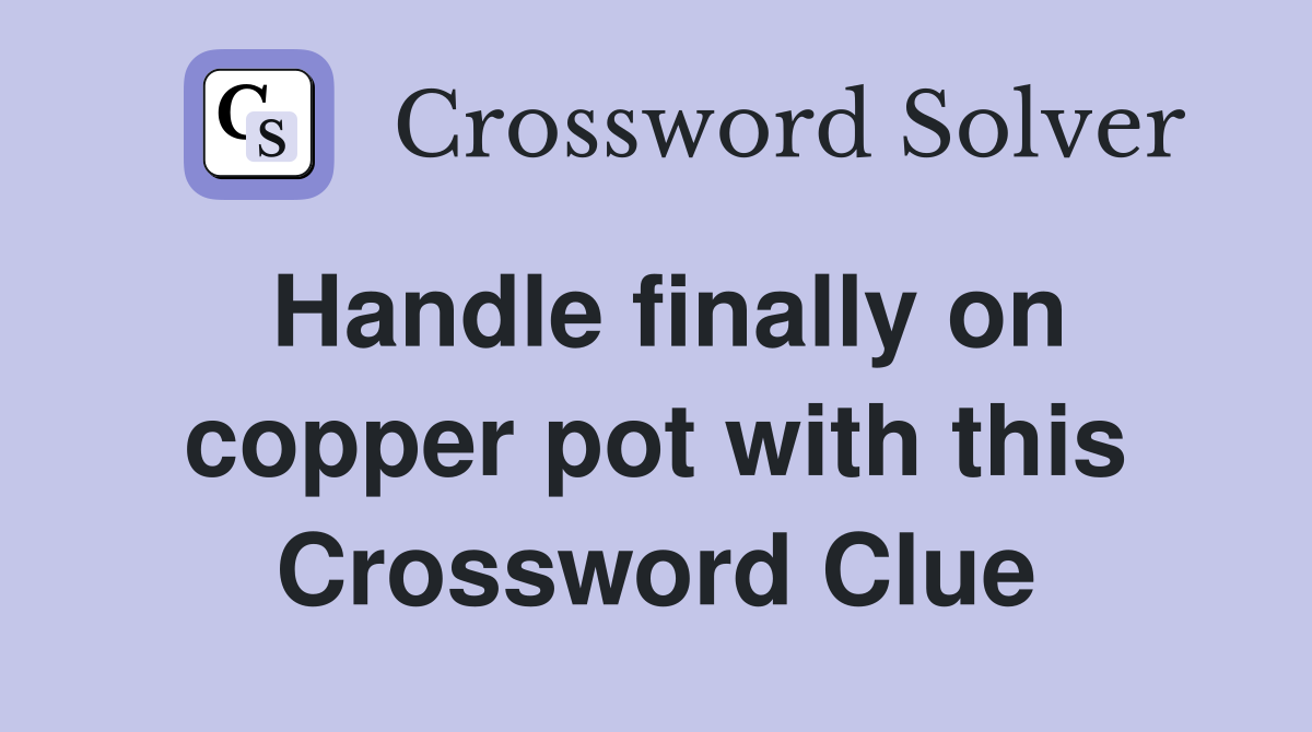 Handle finally on copper pot with this Crossword Clue