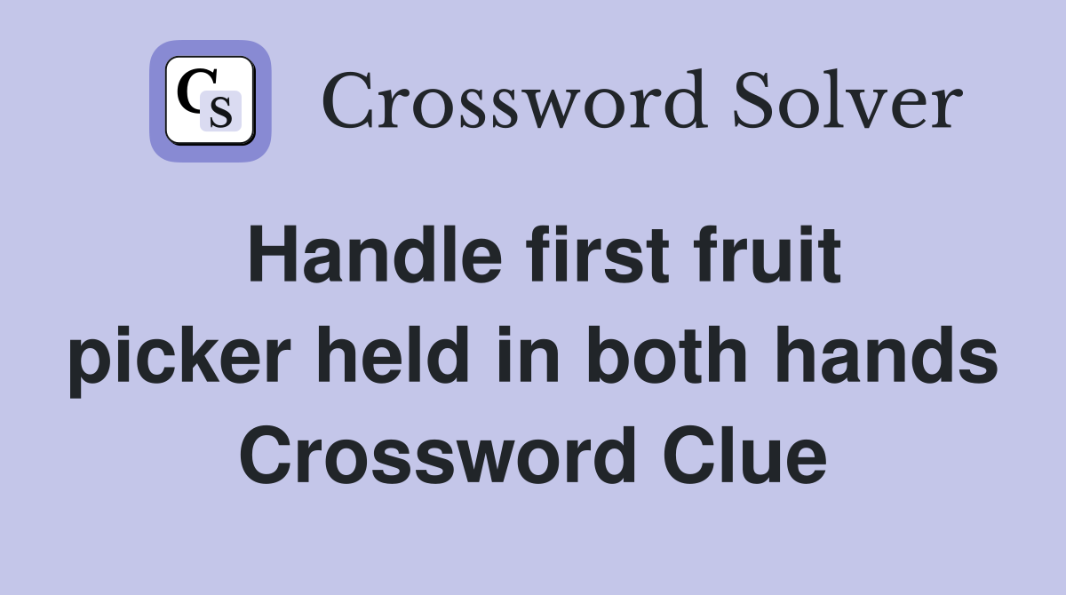 Handle first fruit picker held in both hands Crossword Clue