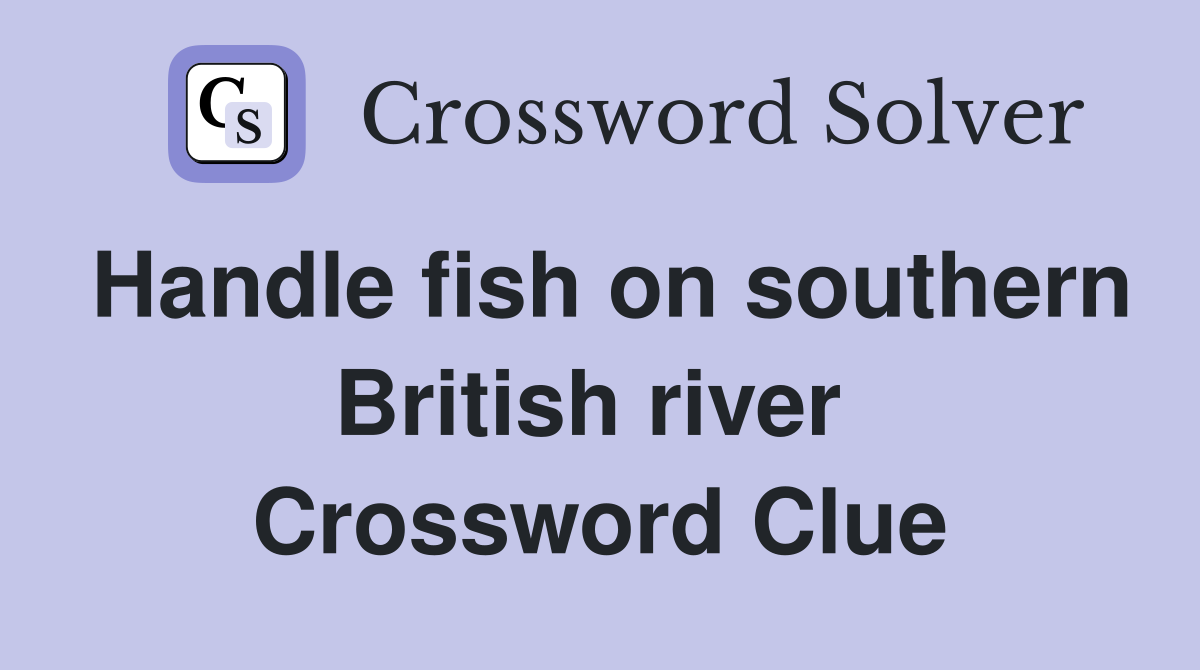 Handle fish on southern British river  Crossword Clue