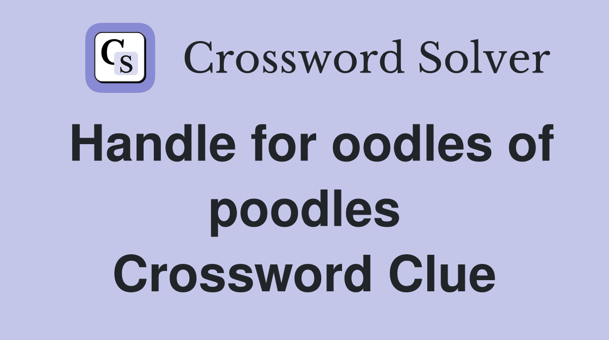 Handle for oodles of poodles Crossword Clue