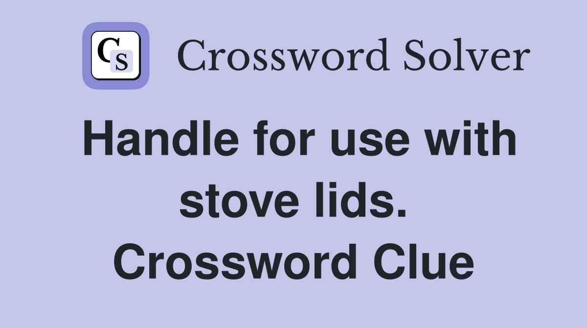 Handle for use with stove lids. Crossword Clue