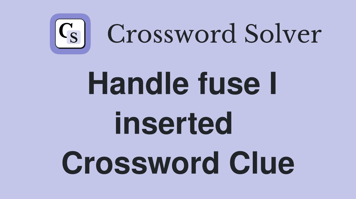 Handle fuse I inserted  Crossword Clue
