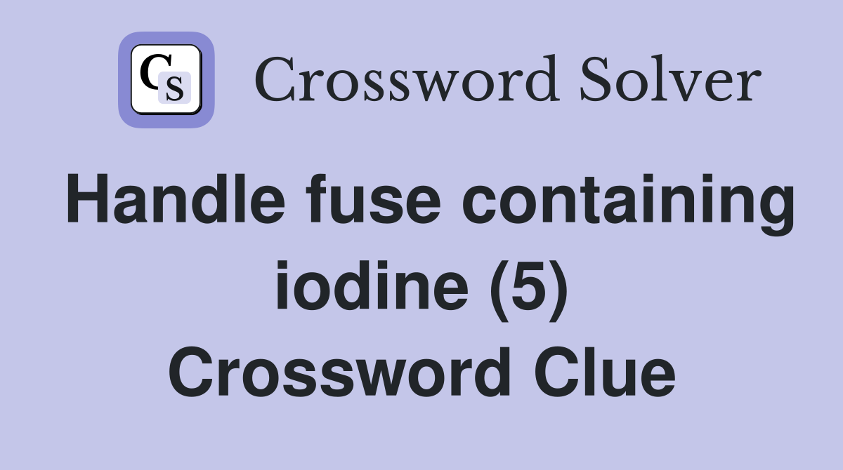 Handle fuse containing iodine (5) Crossword Clue