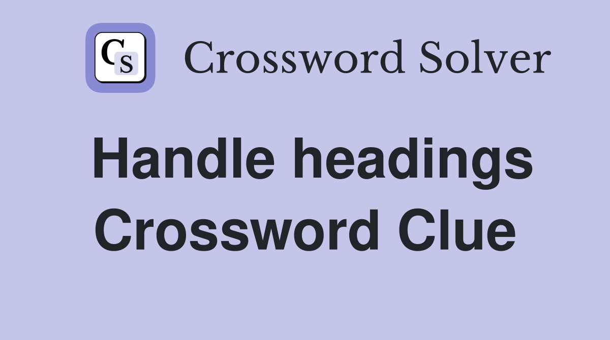 Handle headings Crossword Clue
