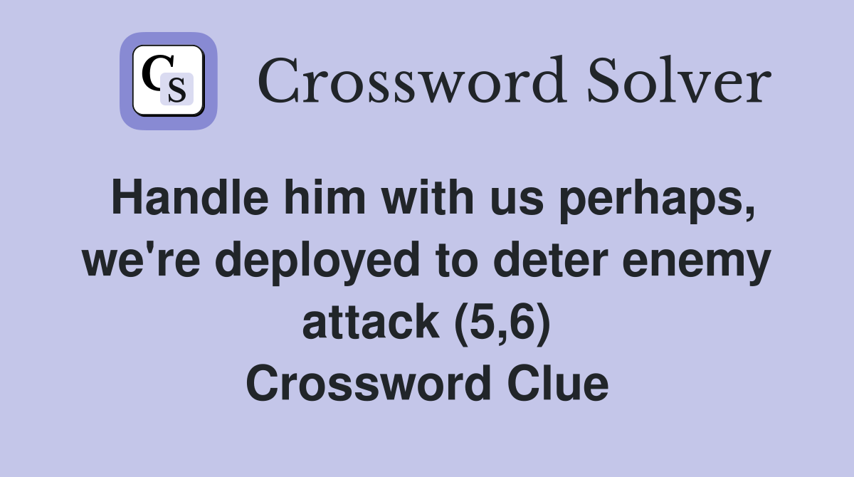 Handle him with us perhaps, we're deployed to deter enemy attack (5,6) Crossword Clue